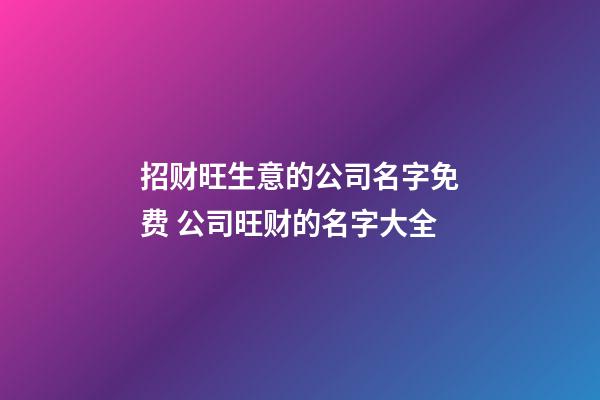招财旺生意的公司名字免费 公司旺财的名字大全-第1张-公司起名-玄机派
